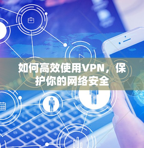 如何高效使用VPN，保护你的网络安全