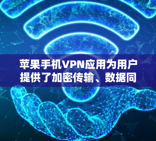 苹果手机VPN应用为用户提供了加密传输、数据同步、备份和恢复等功能，适用于Mac和iPhone。以下是详细的步骤和信息