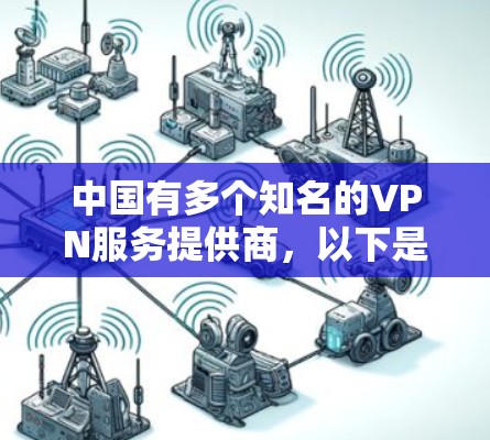 中国有多个知名的VPN服务提供商,以下是一些主要的VPN服务 中国有多个知名的VPN服务提供商,以下是一些主要的VPN服务