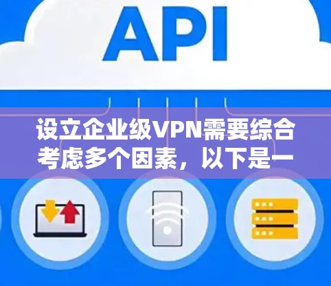 设立企业级VPN需要综合考虑多个因素,以下是一步步的指南 设立企业级VPN需要综合考虑多个因素,以下是一步步的指南