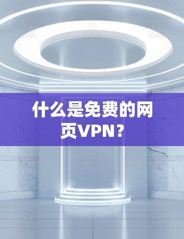 什么是免费的网页VPN？
