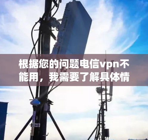 根据您的问题电信vpn不能用,我需要了解具体情况。以下是一些可能的解释和解决方案 根据您的问题电信vpn不能用,我需要了解具体情况。以下是一些可能的解释和解决方案