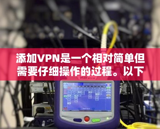 添加VPN是一个相对简单但需要仔细操作的过程。以下是一个清晰的步骤指南，帮助您顺利添加VPN