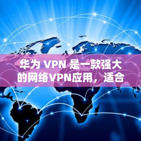 华为 VPN 是一款强大的网络VPN应用，适合在本地或国外使用。要填写相关内容，可以按照以下步骤操作