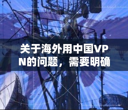 关于海外用中国VPN的问题，需要明确一些关键点