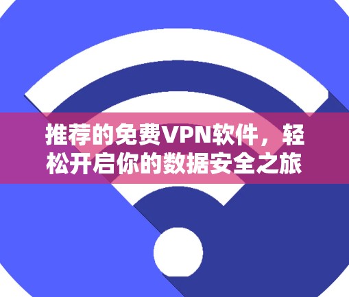 推荐的<strong>免费VPN</strong>软件，轻松开启你的数据安全之旅