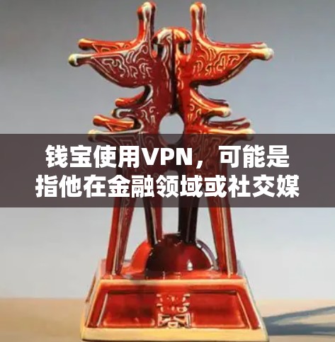 钱宝使用VPN，可能是指他在金融领域或社交媒体上使用VPN来访问外部网络，以便更好地完成金融交易、投资或其他活动。这种使用方式通常是为了保持安全、隐私或效率。下面是一些可能的情况