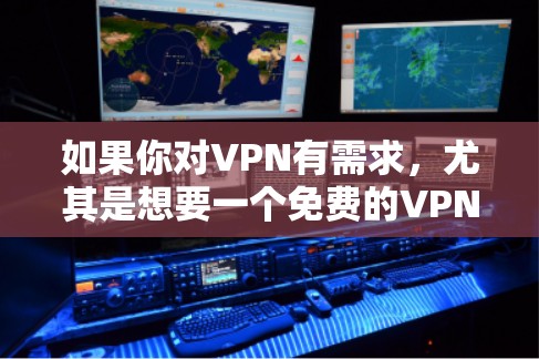 如果你对VPN有需求，尤其是想要一个免费的VPN服务，以下是一些推荐的选项和一些更新信息