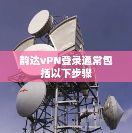 韵达vPN登录通常包括以下步骤