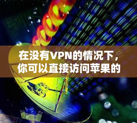 在没有VPN的情况下，你可以直接访问苹果的堡垒之夜服务器。以下是几种方法供你参考