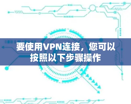 要使用VPN连接，您可以按照以下步骤操作