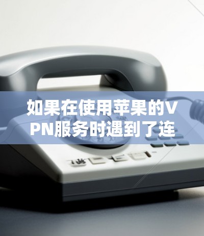 如果在使用苹果的VPN服务时遇到了连接不上问题，可以按照以下步骤进行排查和解决