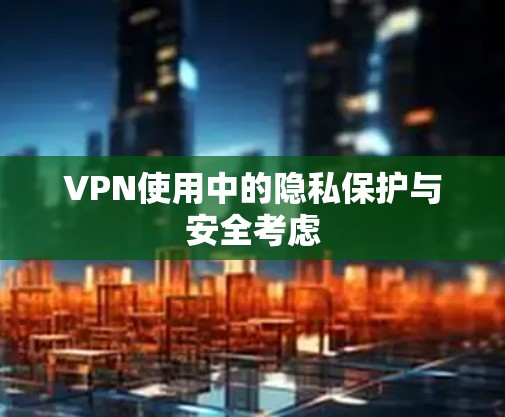 VPN使用中的隐私保护与安全考虑