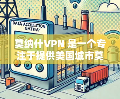 莫纳什VPN 是一个专注于提供美国城市莫纳什州的虚拟网络（VLAN）服务的网络VPN项目。它结合了网络VPN、虚拟网络和多设备连接，旨在为用户提供高效、安全和灵活的网络体验