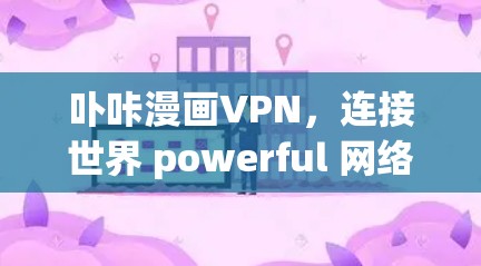 卟咔漫画VPN，连接世界 powerful 网络服务