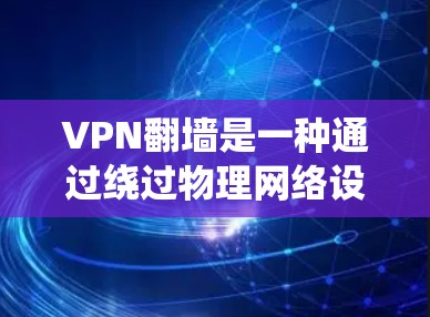 VPN翻墙是一种通过绕过物理网络设备或绕过VPN服务器来访问互联网的技术。它通常涉及以下步骤