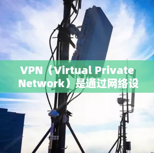 VPN（Virtual Private Network）是通过网络设备为用户建立一个虚拟的网络环境，允许用户访问外部网络资源的能力。根据您的需求，以下是关于VPN的详细介绍和推荐