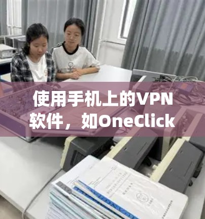 使用手机上的VPN软件,如OneClick或Secure Groups,可以有效加密流量,但操作需要仔细,确保安全性和隐私。以下是详细的步骤和注意事项 使用手机上的VPN软件,如OneClick或Secure Groups,可以有效加密流量,但操作需要仔细,确保安全性和隐私。以下是详细的步骤和注意事项