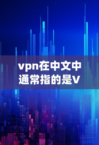 vpn在中文中通常指的是VPN，即虚拟网络（Virtual Network）VPN是一种通过网络来连接不同网络设备的技术，旨在提供访问外部互联网的能力。以下是关于VPN的一些解释和使用方法