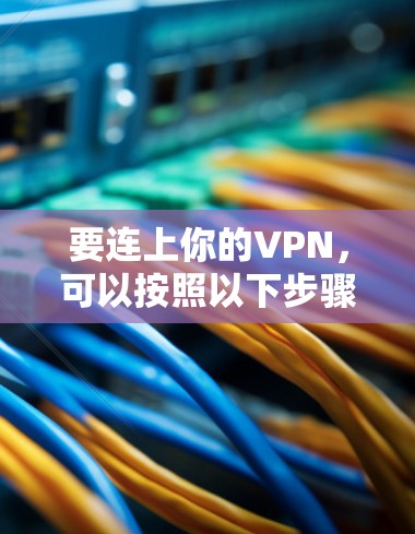 要连上你的VPN，可以按照以下步骤操作