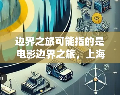边界之旅可能指的是电影边界之旅，上海（Boundary Journey:Shanghai）或某个与该电影相关的内容。如果您指的是VPN服务，可以考虑以下方法来使用VPN