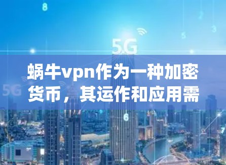 蜗牛vpn作为一种加密货币，其运作和应用需要深入研究多个方面。以下是蜗牛vpn的详细介绍
