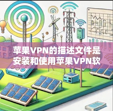苹果VPN的描述文件是安装和使用苹果VPN软件时的指导信息，通常包含以下内容