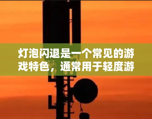 灯泡闪退是一个常见的游戏特色,通常用于轻度游戏,提供挑战和紧张感。以下是对其的详细说明 灯泡闪退是一个常见的游戏特色,通常用于轻度游戏,提供挑战和紧张感。以下是对其的详细说明