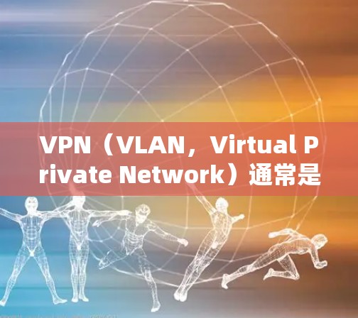 VPN（VLAN，Virtual Private Network）通常是指通过VPN连接到外网的网络服务，而内网可能指的是用户所在的本地互联网。如果您在内网使用VPN连接到外网，通常需要遵循以下步骤