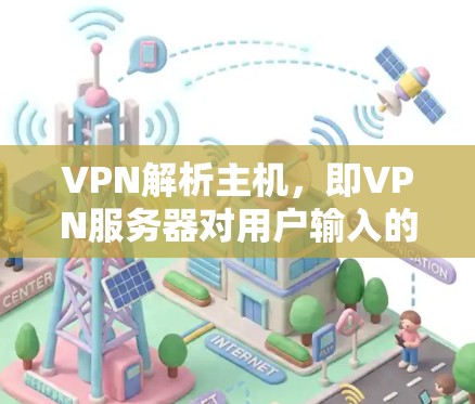 VPN解析主机，即VPN服务器对用户输入的地址进行解析并限制用户访问范围的过程。以下是对 VPN 解析主机的详细分析