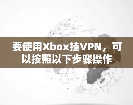 要使用Xbox挂VPN，可以按照以下步骤操作
