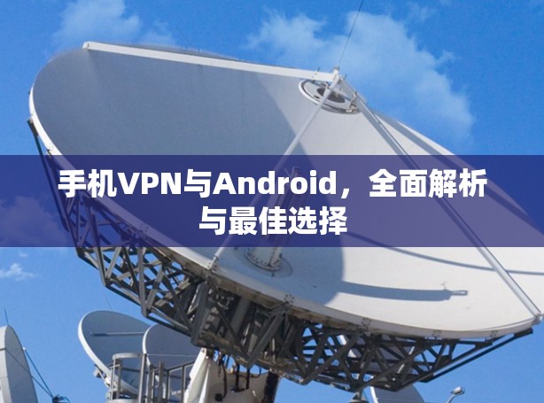 手机VPN与Android，全面解析与最佳选择