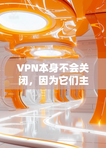 VPN本身不会关闭，因为它们主要是为了保护个人或机构的隐私和数据安全，而不是被关闭。如果你对VPN的安全设置或防火墙设置感兴趣，可以通过以下步骤来了解和管理