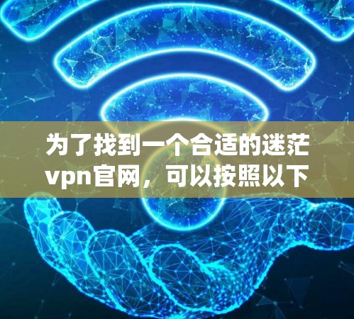 为了找到一个合适的迷茫vpn官网,可以按照以下步骤进行 为了找到一个合适的迷茫vpn官网,可以按照以下步骤进行