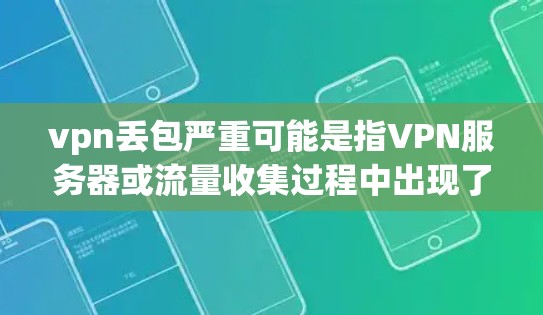 vpn丢包严重可能是指VPN服务器或流量收集过程中出现了问题,导致流量被收集或传输过快。这种情况通常与以下几个因素有关 vpn丢包严重可能是指VPN服务器或流量收集过程中出现了问题,导致流量被收集或传输过快。这种情况通常与以下几个因素有关