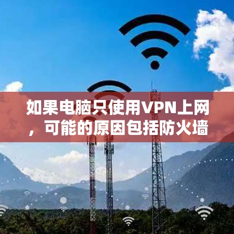 如果电脑只使用VPN上网，可能的原因包括防火墙设置、浏览器限制、网络连接问题、防火墙权限不足以及软件配置限制。以下是逐步排查和解决的方法