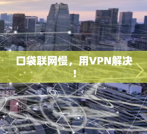 口袋联网慢，用VPN解决！