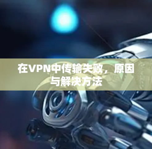在VPN中传输失败,原因与解决方法 在VPN中传输失败,原因与解决方法