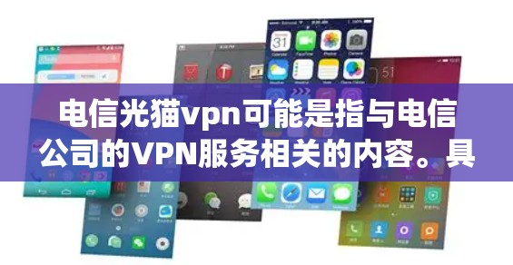 电信光猫vpn可能是指与电信公司的VPN服务相关的内容。具体来说，光猫可能是一个特定的VPN项目或服务名称，而电信可能指与电信公司相关的VPN工具或应用