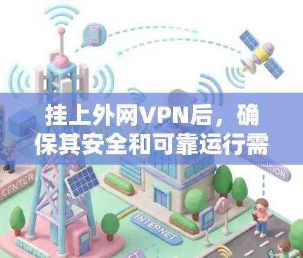 挂上外网VPN后，确保其安全和可靠运行需要从多个方面进行检查和维护。以下是一些关键步骤和建议