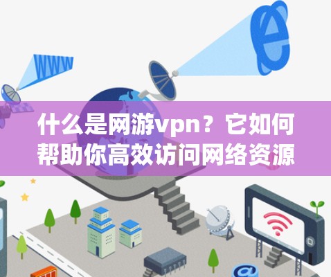 什么是网游vpn？它如何帮助你高效访问网络资源？