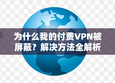 为什么我的付费VPN被屏蔽？解决方法全解析