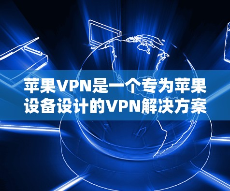 苹果VPN是一个专为苹果设备设计的VPN解决方案，适合想通过苹果设备进行VPN连接的用户。以下是对苹果VPN的详细介绍