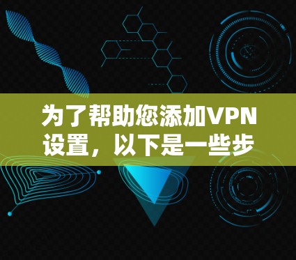 为了帮助您添加VPN设置，以下是一些步骤说明