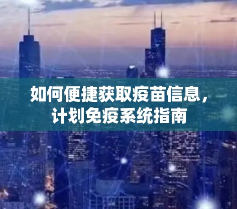 如何便捷获取疫苗信息，计划免疫系统指南