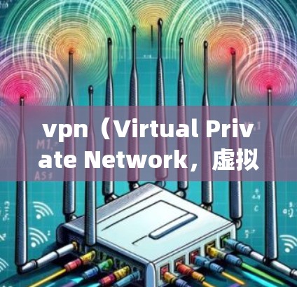 vpn（Virtual Private Network，虚拟私 nets）是指通过加密技术将用户连接到一个网络中，提供一个私密、安全的网络环境。以下是vpn的含义和特点