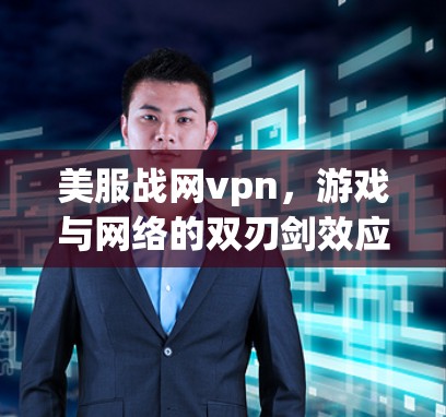 美服战网vpn，游戏与网络的双刃剑效应