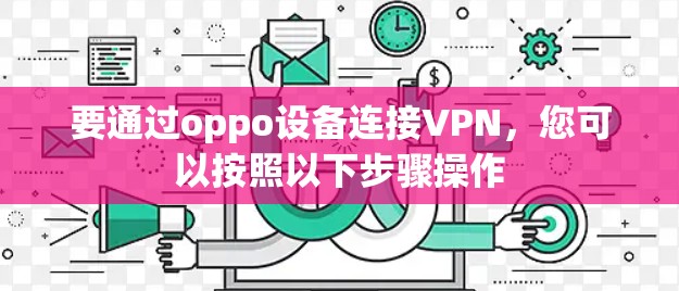 要通过oppo设备连接VPN，您可以按照以下步骤操作