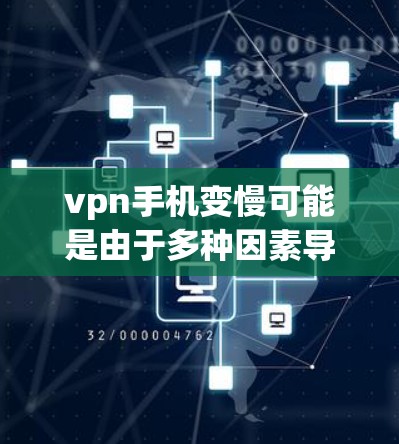vpn手机变慢可能是由于多种因素导致的，以下是一些可能的原因和建议