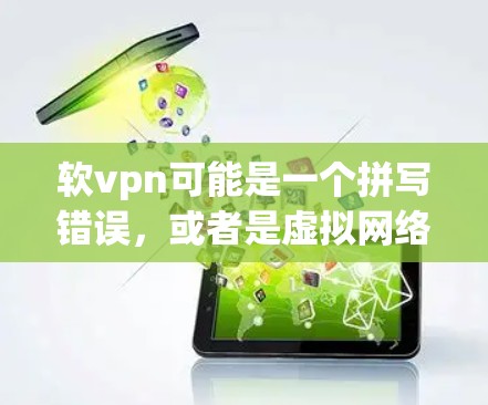 软vpn可能是一个拼写错误，或者是虚拟网络保护（VPN）的缩写。VPN是一种通过加密传输数据的网络服务，旨在保护用户的数据安全。以下是关于VPN的一些基本信息